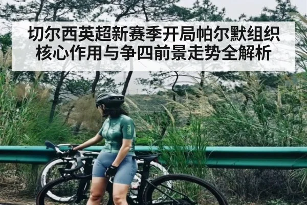 切尔西英超新赛季开局帕尔默组织核心作用与争四前景走势全解析 | KaiyunAPP