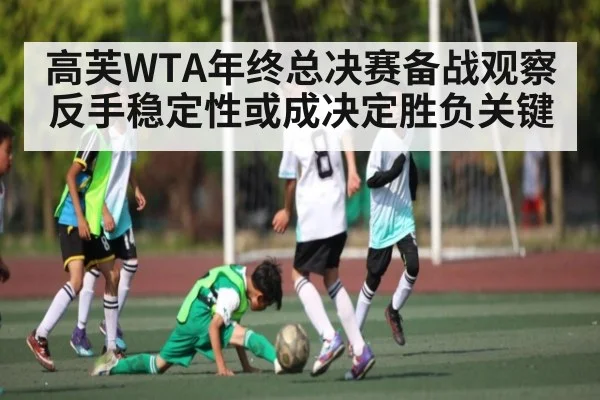 高芙WTA年终总决赛备战观察 反手稳定性或成决定胜负关键 | KaiyunAPP