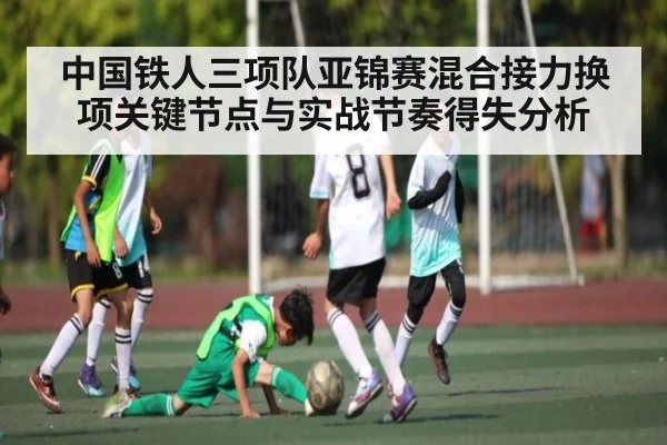 中国铁人三项队亚锦赛混合接力换项关键节点与实战节奏得失分析 | KaiyunAPP